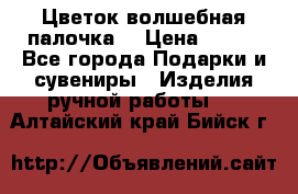  Цветок-волшебная палочка. › Цена ­ 500 - Все города Подарки и сувениры » Изделия ручной работы   . Алтайский край,Бийск г.